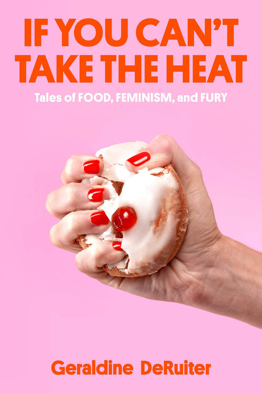 If You Can't Take the Heat : Tales of Food, Feminism, and Fury