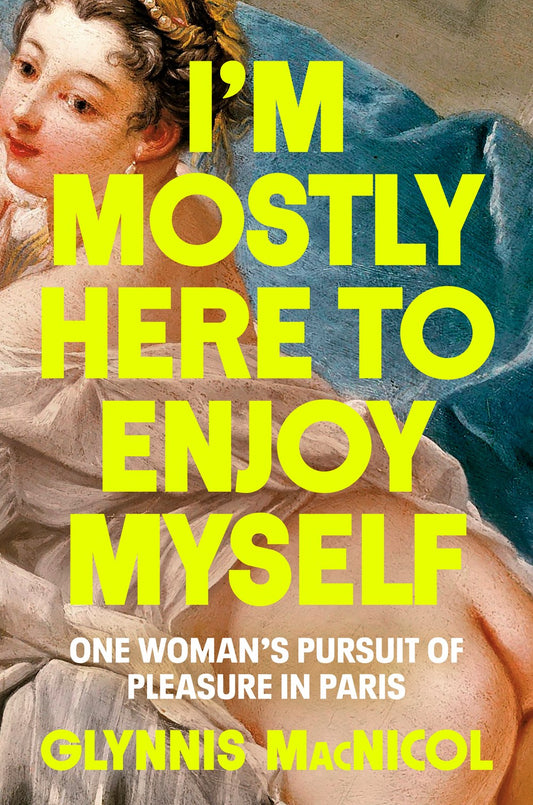 I'm Mostly Here to Enjoy Myself : One Woman's Pursuit of Pleasure in Paris