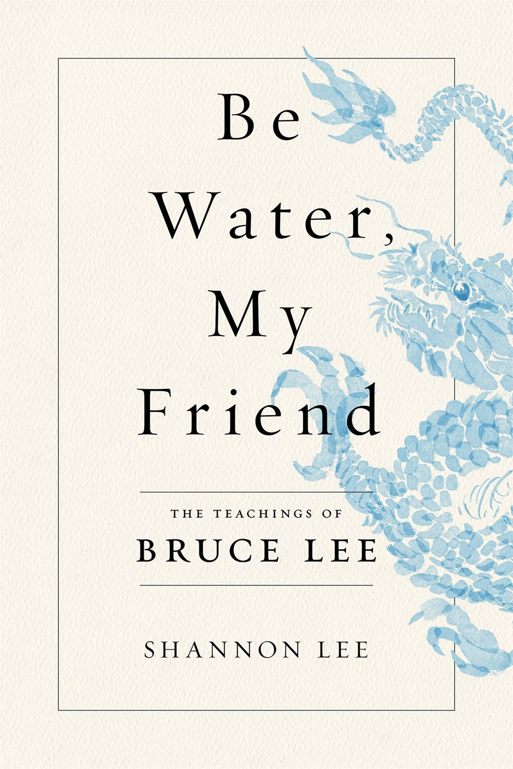 Be Water, My Friend : The Teachings of Bruce Lee