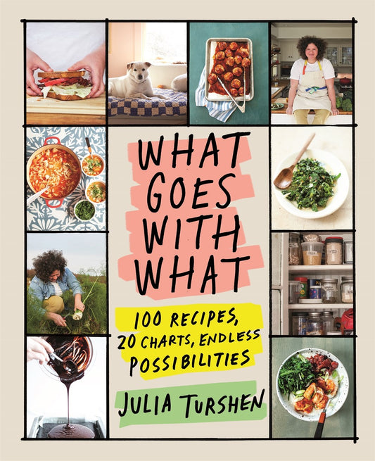 What Goes with What : 100 Recipes, 20 Charts, Endless Possibilities