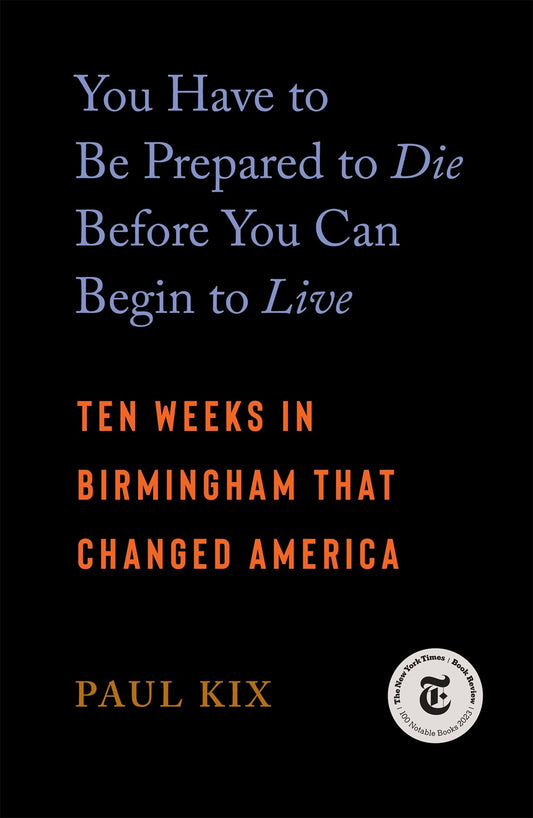 You Have to Be Prepared to Die Before You Can Begin to Live : Ten Weeks in Birmingham That Changed America