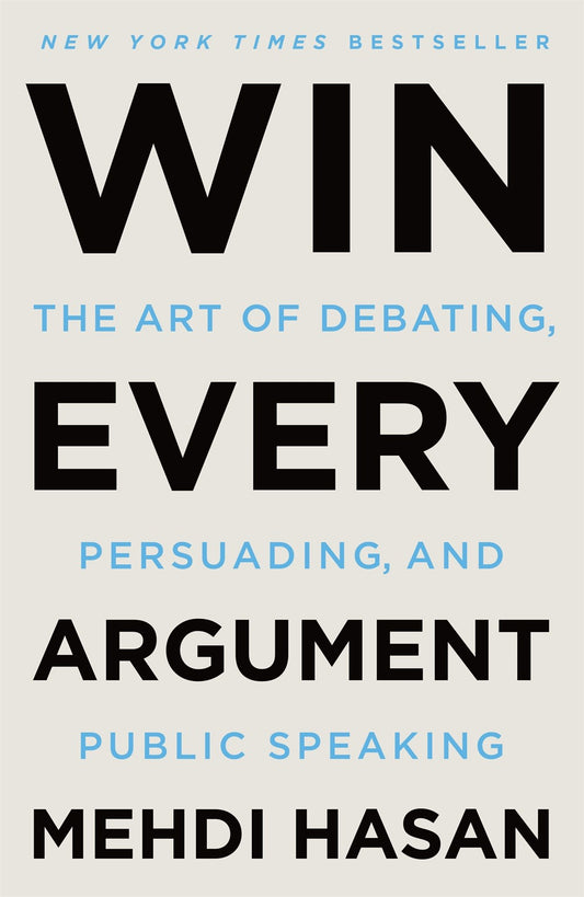 Win Every Argument : The Art of Debating, Persuading, and Public Speaking