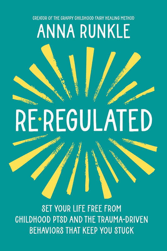 Re-Regulated : Set Your Life Free from Childhood PTSD and the Trauma-Driven Behaviors That Keep You Stuck