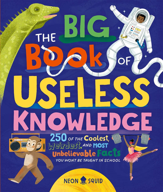 The Big Book of Useless Knowledge : 250 of the Coolest, Weirdest, and Most Unbelievable Facts You Won’t Be Taught in School