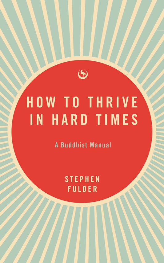 How to Thrive in Hard Times : A Buddhist Manual