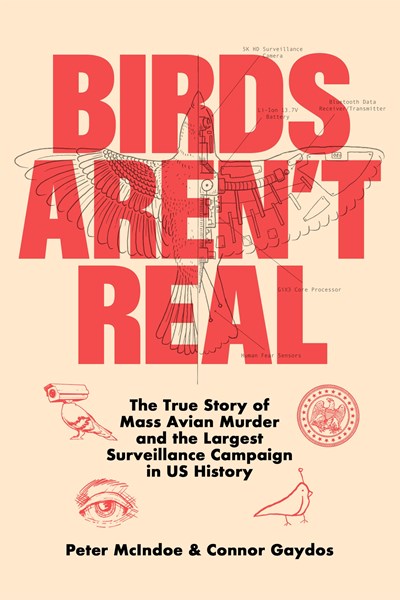 Birds Aren't Real : The True Story of Mass Avian Murder and the Largest Surveillance Campaign in US History